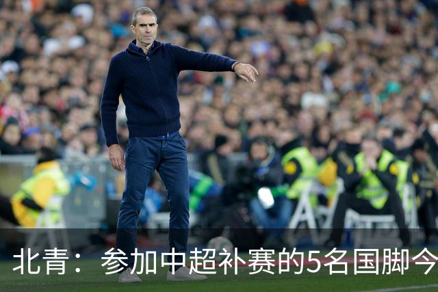 北青：参加中超补赛的5名国脚今晚到队，国足参训人数达到22人